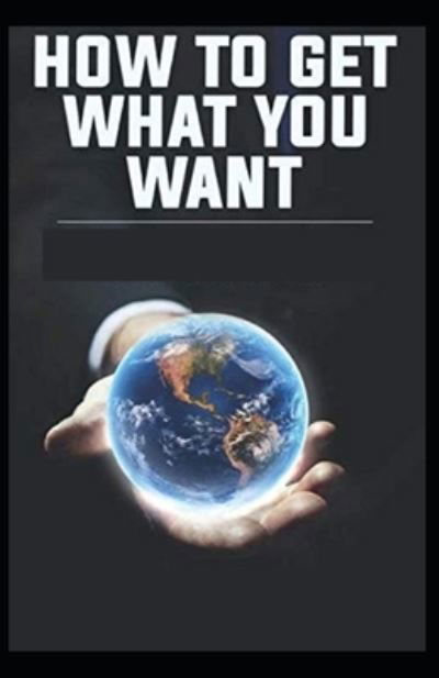 How To Get What You Want: Illustrated Edition - Orison Swett Marden - Livres - Independently Published - 9798509268427 - 25 mai 2021