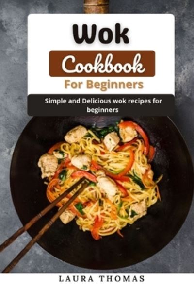 Cover for Laura Thomas · Wok Cookbook for Beginners: Simple and delicious wok recipes for beginners (Paperback Book) (2021)