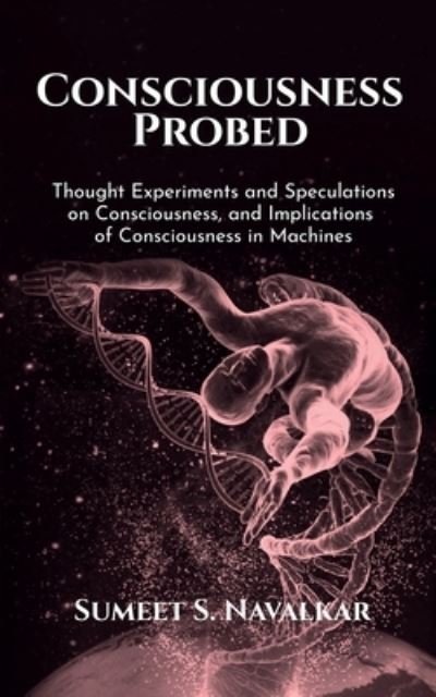 Cover for Sumeet S Navalkar · Consciousness Probed: Thought Experiments and Speculations on Consciousness, and Implications of Consciousness in Machines (Paperback Book) (2022)