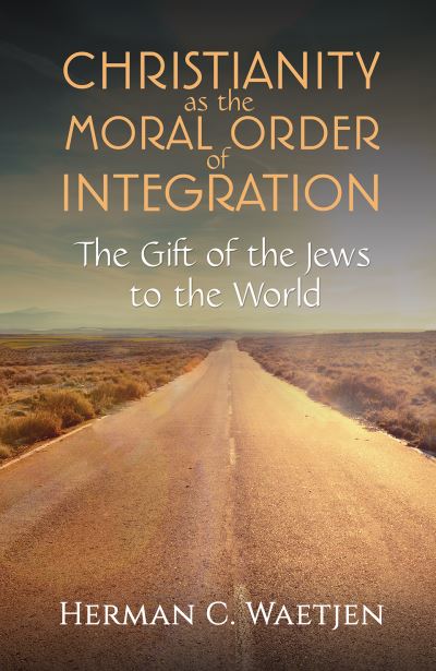 Christianity as the Moral Order of Integration: The Gift of the Jews to the World - Herman C. Waetjen - Books - Austin Macauley Publishers LLC - 9798886934427 - October 13, 2023