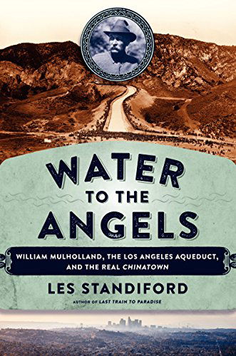 Cover for Les Standiford · Water to the Angels: William Mulholland, His Monumental Aqueduct, and the Rise of Los Angeles (Hardcover Book) (2015)