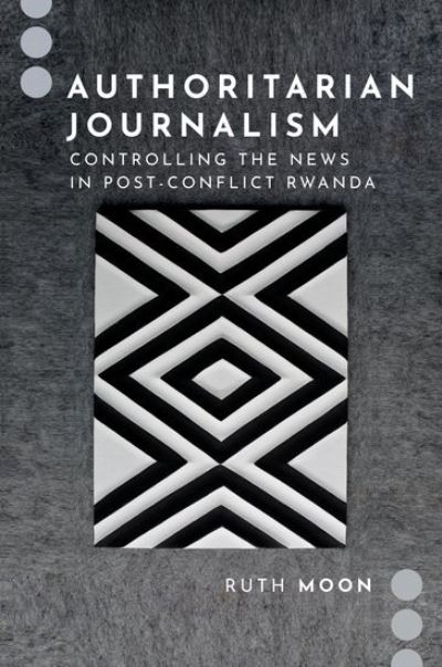 Cover for Moon, Ruth (Assistant Professor, Assistant Professor, Louisiana State University) · Authoritarian Journalism: Controlling the News in Post-Conflict Rwanda - Journalism and Political Communication Unbound (Paperback Book) (2023)