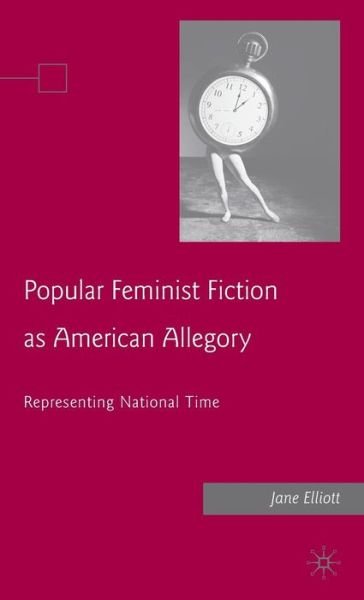 J. Elliott · Popular Feminist Fiction as American Allegory: Representing National Time (Hardcover Book) (2008)