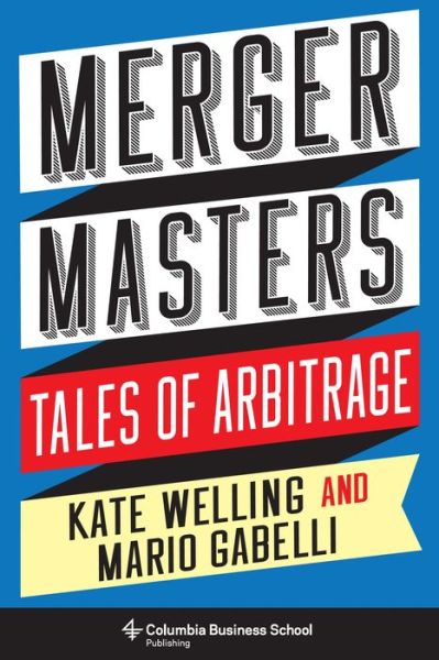 Cover for Kate Welling · Merger Masters: Tales of Arbitrage - Heilbrunn Center for Graham &amp; Dodd Investing Series (Hardcover Book) (2018)