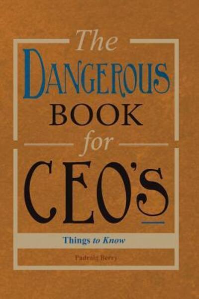 The Dangerous Book for CEOs - Padraig Berry - Livres - Onefocus - 9780244721428 - 10 octobre 2018