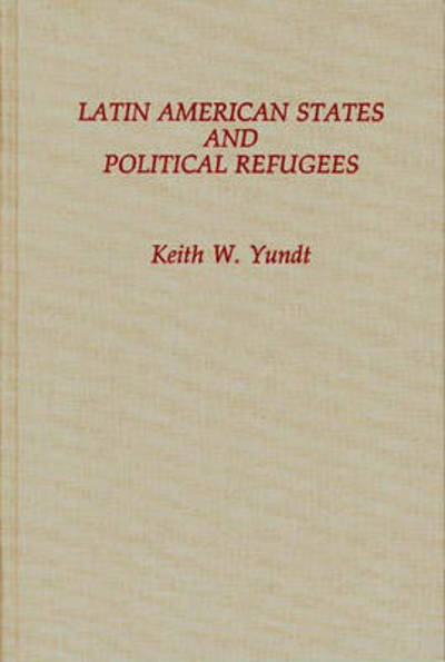 Cover for Keith W. Yundt · Latin American States and Political Refugees (Hardcover Book) (1988)
