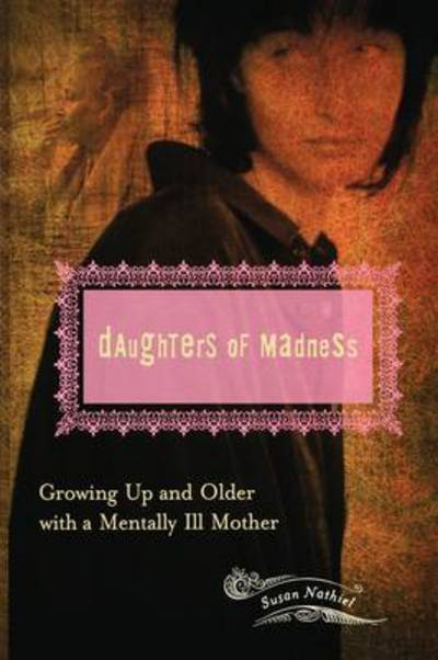 Cover for Susan L. Nathiel Ph.D. · Daughters of Madness: Growing Up and Older with a Mentally Ill Mother - Women's Psychology (Hardcover Book) [Annotated edition] (2007)
