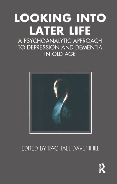 Cover for Rachael Davenhill · Looking into Later Life: A Psychoanalytic Approach to Depression and Dementia in Old Age - Tavistock Clinic Series (Hardcover Book) (2019)