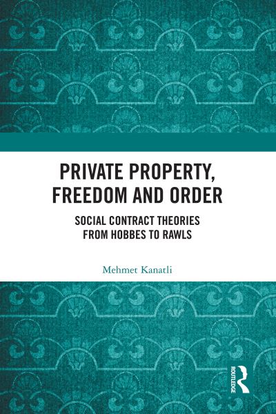 Cover for Kanatli, Mehmet (Hitit University, Turkey.) · Private Property, Freedom, and Order: Social Contract Theories from Hobbes To Rawls (Hardcover Book) (2021)