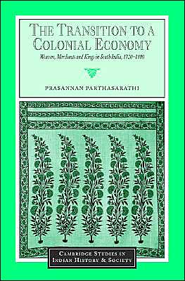 Cover for Parthasarathi, Prasannan (Boston College, Massachusetts) · The Transition to a Colonial Economy: Weavers, Merchants and Kings in South India, 1720–1800 - Cambridge Studies in Indian History and Society (Hardcover bog) (2001)