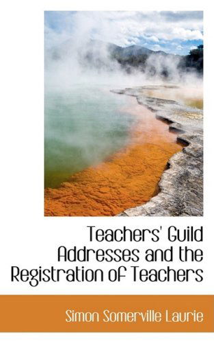 Cover for Simon Somerville Laurie · Teachers' Guild Addresses and the Registration of Teachers (Paperback Book) (2008)