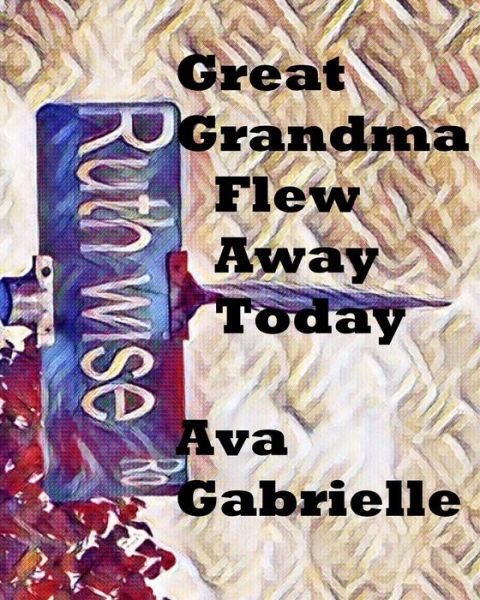 Cover for Ava Gabrielle · Great Grandma Flew Away Today (Paperback Book) (2018)