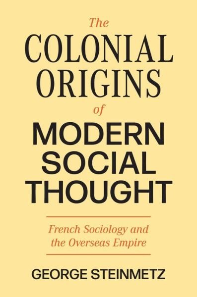 Cover for George Steinmetz · The Colonial Origins of Modern Social Thought: French Sociology and the Overseas Empire - Princeton Modern Knowledge (Inbunden Bok) (2023)