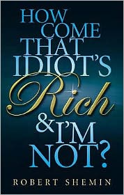 How Come That Idiot's Rich And I'm Not? - Robert Shemin - Books - Little, Brown Book Group - 9780749929428 - March 5, 2009