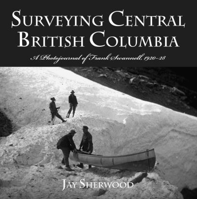 Cover for Jay Sherwood · Surveying Central British Columbia: A Photojournal of Frank Swanell, 1920–28 (Paperback Bog) (2007)