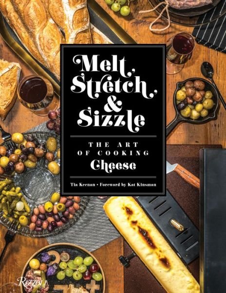 Cover for Tia Keenan · Melt, Stretch, and Sizzle: The Art of Cooking Cheese: Recipes for Fondues, Dips, Sauces, Sandwiches, Pasta, and More (Hardcover bog) (2018)