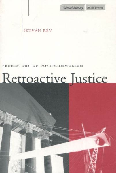 Cover for Istvan Rev · Retroactive Justice: Prehistory of Post-Communism - Cultural Memory in the Present (Gebundenes Buch) (2005)