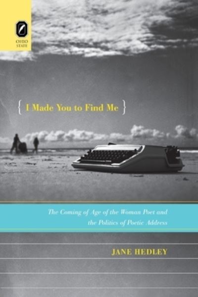 Cover for Jane Hedley · I Made You to Find Me: The Coming of Age of the Woman Poet and the Politics of Poetic Address (Paperback Bog) (2020)