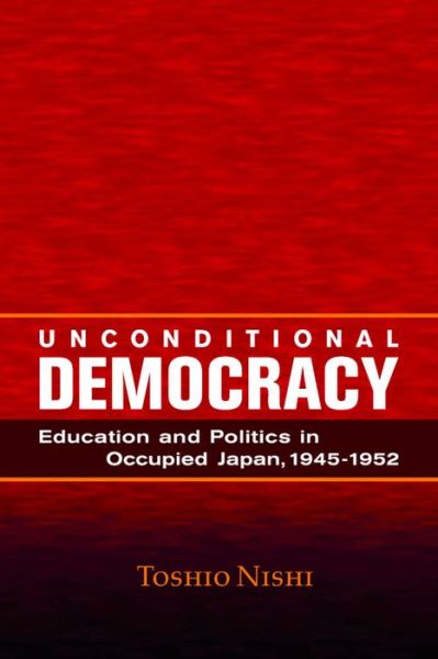 Unconditional Democracy: Education and Politics in Occupied Japan, 1945-1952 - Toshio Nishi - Books - Hoover Institution Press,U.S. - 9780817974428 - February 29, 2004