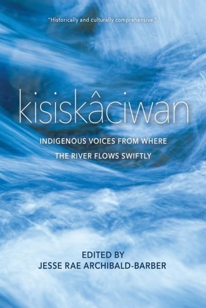 Cover for Kisiskaciwan: Indigenous Voices from Where the River Flows Swiftly (Paperback Book) (2018)