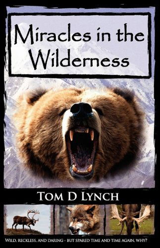 Cover for Tom D. Lynch · Miracles in the Wilderness: Action Packed Adventure, High Speed Crashes, Alaska / Canada Wolf, Grizzly, Moose Attacks. (Paperback Book) [1st edition] (2009)