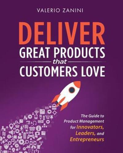 Cover for Valerio Zanini · Deliver Great Products That Customers Love The Guide to Product Management for Innovators, Leaders, and Entrepreneurs (Paperback Book) (2018)