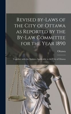 Cover for Ottawa (Ont ) · Revised By-laws of the City of Ottawa as Reported by the By-law Committee for the Year 1890 [microform]: Together With the Statutes Applicable to the City of Ottawa (Hardcover Book) (2021)