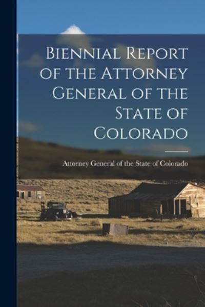 Cover for Attorney General of the State of Colo · Biennial Report of the Attorney General of the State of Colorado (Taschenbuch) (2021)