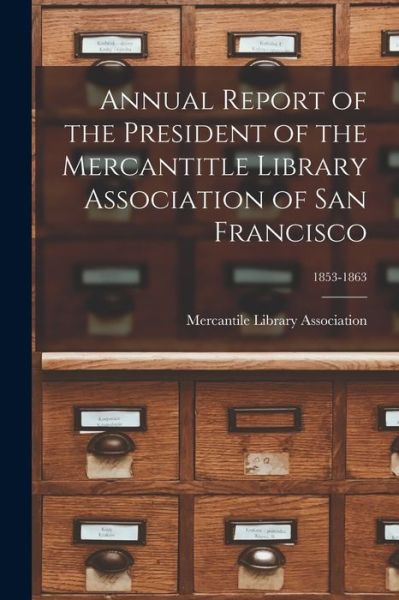 Cover for Mercantile Library Association (San F · Annual Report of the President of the Mercantitle Library Association of San Francisco; 1853-1863 (Paperback Book) (2021)