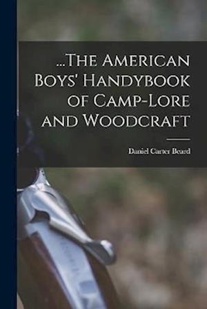 ... the American Boys' Handybook of Camp-Lore and Woodcraft - Daniel Carter Beard - Books - Creative Media Partners, LLC - 9781016484428 - October 27, 2022