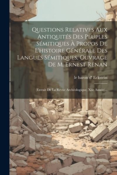 Cover for Le Baron D' Eckstein · Questions Relatives Aux Antiquités des Peuples Sémitiques À Propos de l'histoire Générale des Langues Sémitiques, Ouvrage de M. Ernest Renan (Book) (2023)