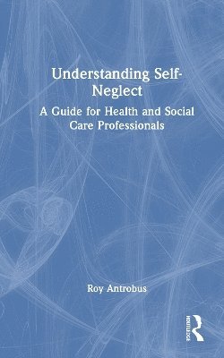 Cover for Roy Antrobus · Understanding Self-Neglect: A Guide for Health and Social Care Professionals (Hardcover Book) (2025)