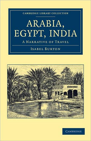 Arabia, Egypt, India: A Narrative of Travel - Cambridge Library Collection - Travel and Exploration in Asia - Isabel Burton - Książki - Cambridge University Press - 9781108046428 - 7 czerwca 2012