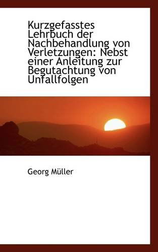 Cover for Georg Müller · Kurzgefasstes Lehrbuch Der Nachbehandlung Von Verletzungen: Nebst Einer Anleitung Zur Begutachtung V (Paperback Book) (2009)