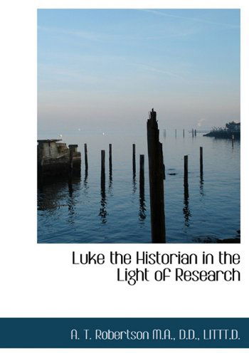 Luke the Historian in the Light of Research - A. T. Robertson - Books - BiblioLife - 9781117068428 - November 18, 2009