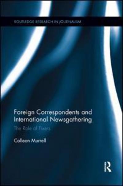 Cover for Murrell, Colleen (Deakin University, Australia) · Foreign Correspondents and International Newsgathering: The Role of Fixers - Routledge Research in Journalism (Paperback Book) (2018)