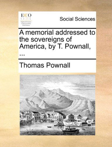 A Memorial Addressed to the Sovereigns of America, by T. Pownall, ... - Thomas Pownall - Books - Gale ECCO, Print Editions - 9781140866428 - May 28, 2010