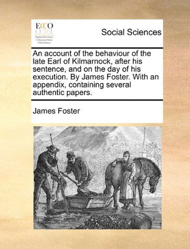 Cover for James Foster · An Account of the Behaviour of the Late Earl of Kilmarnock, After His Sentence, and on the Day of His Execution. by James Foster. with an Appendix, Containing Several Authentic Papers. (Paperback Book) (2010)