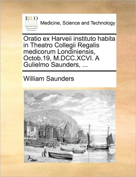 Oratio Ex Harveii Instituto Habita in Theatro Collegii Regalis Medicorum Londiniensis, Octob.19, M.dcc.xcvi. a Gulielmo Saunders, ... - William Saunders - Książki - Gale Ecco, Print Editions - 9781170090428 - 9 czerwca 2010