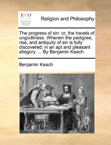 Cover for Benjamin Keach · The Progress of Sin: Or, the Travels of Ungodliness. Wherein the Pedigree, Rise, and Antiquity of Sin is Fully Discovered; in an Apt and Pleasant Allegory. ... by Benjamin Keach. (Paperback Book) (2010)