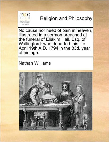 Cover for Nathan Williams · No Cause nor Need of Pain in Heaven, Illustrated in a Sermon Preached at the Funeral of Eliakim Hall, Esq. of Wallingford: Who Departed This Life Apri (Paperback Bog) (2010)