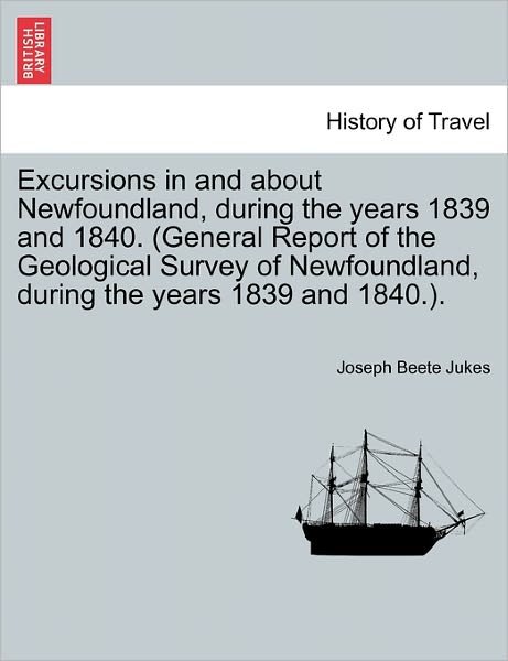 Cover for Joseph Beete Jukes · Excursions in and About Newfoundland, During the Years 1839 and 1840. (General Report of the Geological Survey of Newfoundland, During the Years 1839 (Paperback Book) (2011)