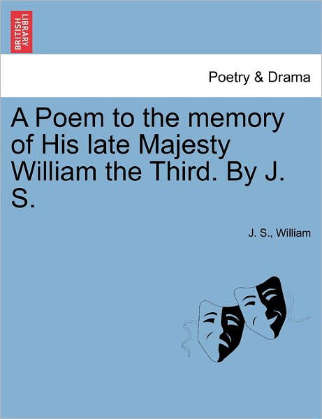 Cover for J S · A Poem to the Memory of His Late Majesty William the Third. by J. S. (Paperback Book) (2011)