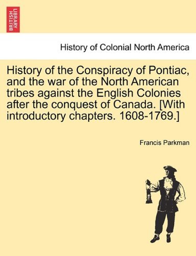 Cover for Francis Parkman · History of the Conspiracy of Pontiac, and the War of the North American Tribes Against the English Colonies After the Conquest of Canada. [with Introductory Chapters. 1608-1769.] (Paperback Book) (2011)