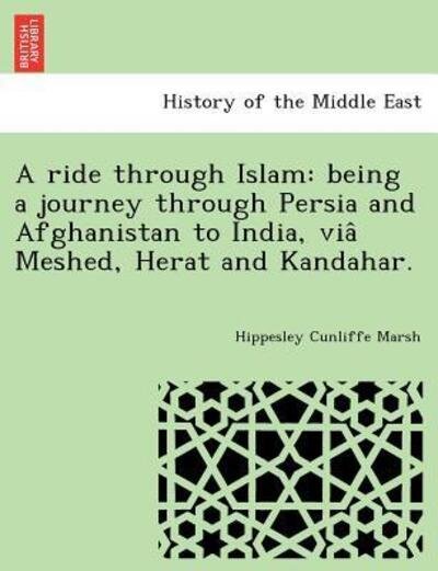Cover for Hippesley Cunliffe Marsh · A Ride Through Islam: Being a Journey Through Persia and Afghanistan to India, Via Meshed, Herat and Kandahar. (Paperback Book) (2011)