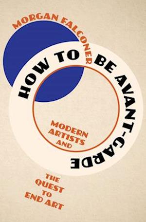 Cover for Falconer, Morgan (Sotheby's Institute of Art) · How to Be Avant-Garde: Modern Artists and the Quest to End Art (Hardcover Book) (2025)
