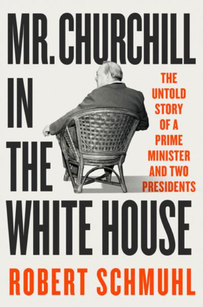 Cover for Robert Schmuhl · Mr. Churchill in the White House: The Untold Story of a Prime Minister and Two Presidents (Hardcover Book) (2024)