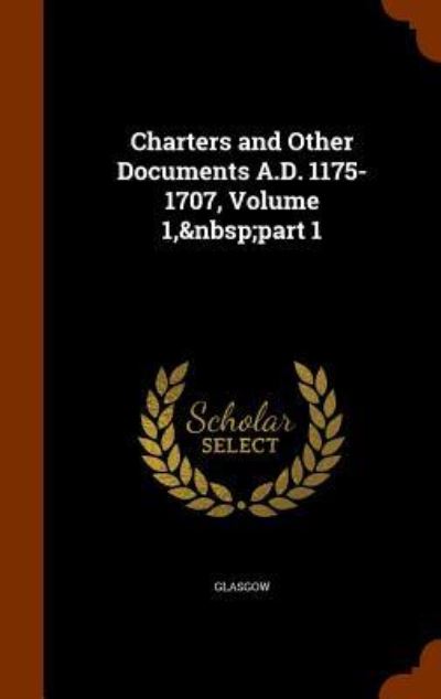 Cover for Glasgow · Charters and Other Documents A.D. 1175-1707, Volume 1, Part 1 (Hardcover Book) (2015)