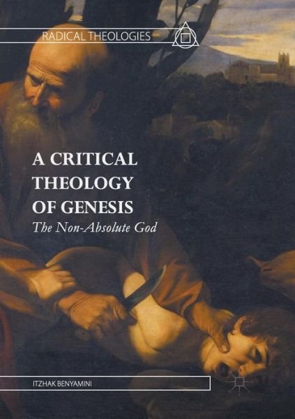 Cover for Itzhak Benyamini · A Critical Theology of Genesis: The Non-Absolute God - Radical Theologies and Philosophies (Paperback Bog) [Softcover reprint of the original 1st ed. 2016 edition] (2018)