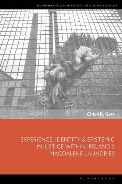 Gott, Chloe K. (Independent scholar, UK) · Experience, Identity & Epistemic Injustice within Ireland’s Magdalene Laundries - Bloomsbury Studies in Religion, Gender, and Sexuality (Hardcover Book) (2022)